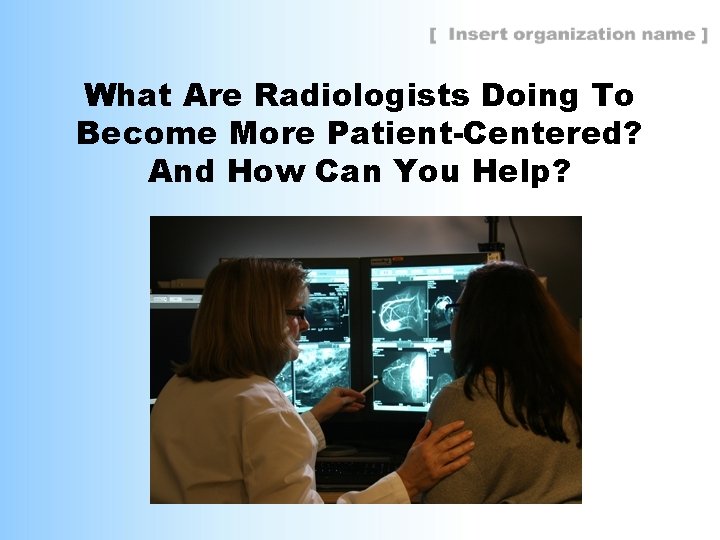 What Are Radiologists Doing To Become More Patient-Centered? And How Can You Help? 