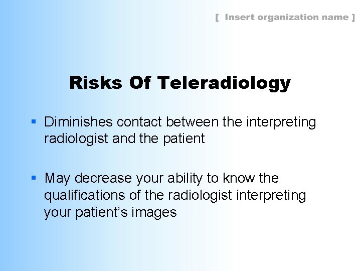Risks Of Teleradiology § Diminishes contact between the interpreting radiologist and the patient §