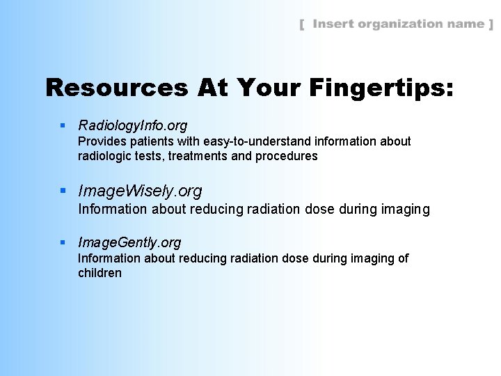 Resources At Your Fingertips: § Radiology. Info. org Provides patients with easy-to-understand information about