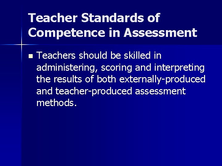 Teacher Standards of Competence in Assessment n Teachers should be skilled in administering, scoring