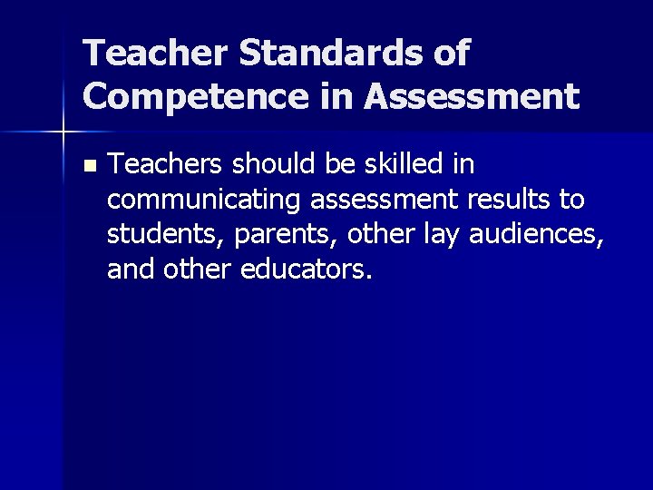 Teacher Standards of Competence in Assessment n Teachers should be skilled in communicating assessment