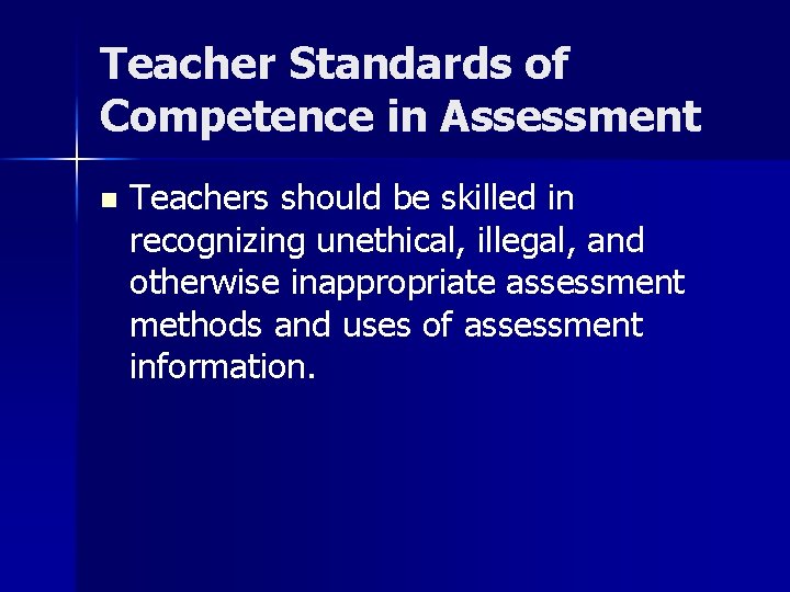 Teacher Standards of Competence in Assessment n Teachers should be skilled in recognizing unethical,