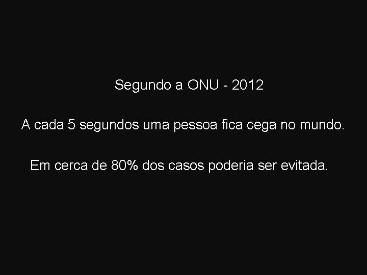 Segundo a ONU - 2012 A cada 5 segundos uma pessoa fica cega no