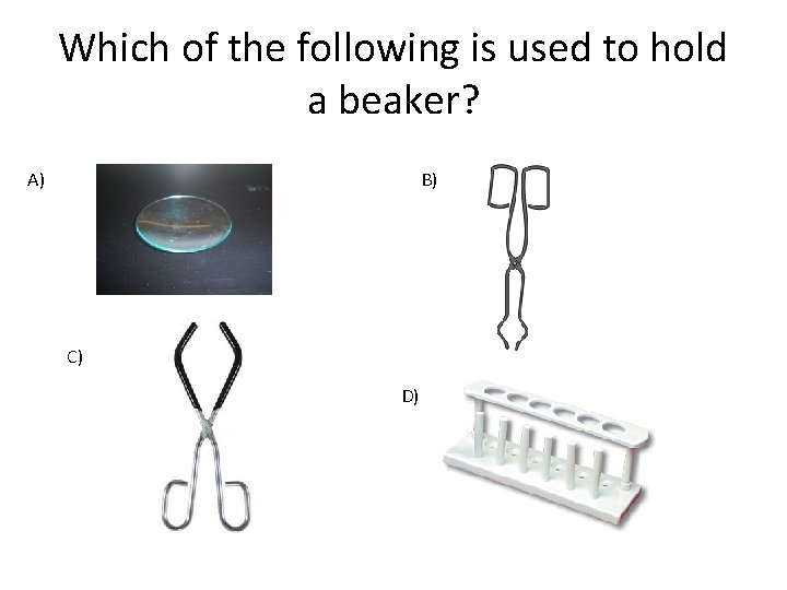 Which of the following is used to hold a beaker? A) B) C) D)