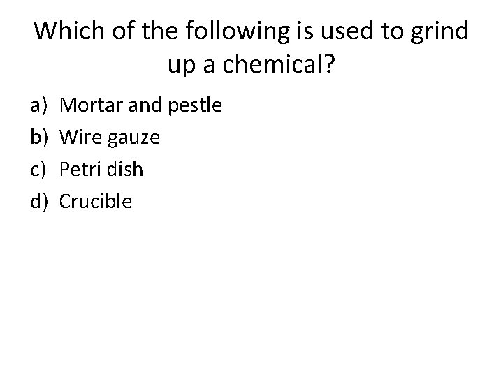 Which of the following is used to grind up a chemical? a) b) c)