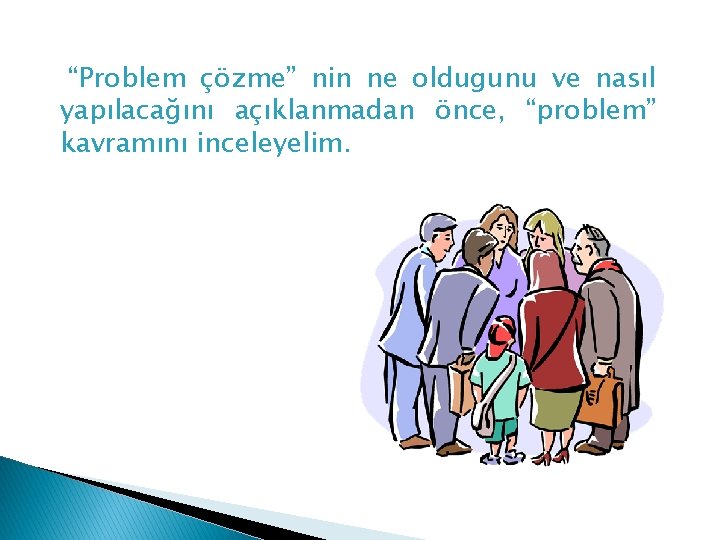 “Problem çözme” nin ne oldugunu ve nasıl yapılacağını açıklanmadan önce, “problem” kavramını inceleyelim. 