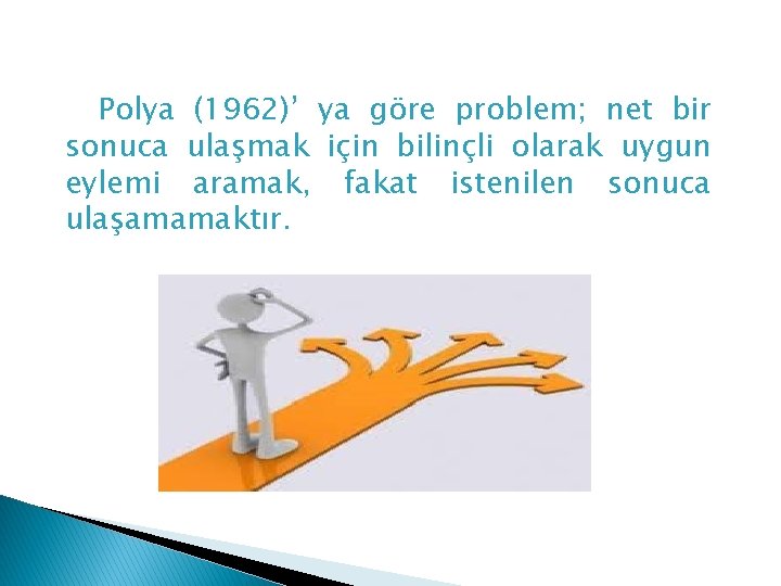 Polya (1962)’ ya göre problem; net bir sonuca ulaşmak için bilinçli olarak uygun eylemi