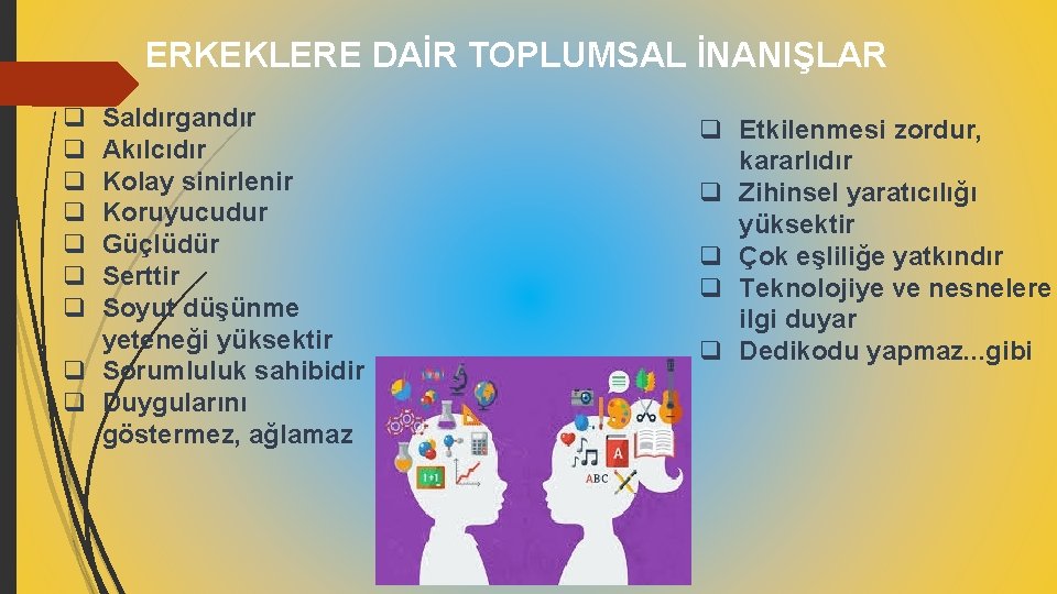 ERKEKLERE DAİR TOPLUMSAL İNANIŞLAR q q q q Saldırgandır Akılcıdır Kolay sinirlenir Koruyucudur Güçlüdür