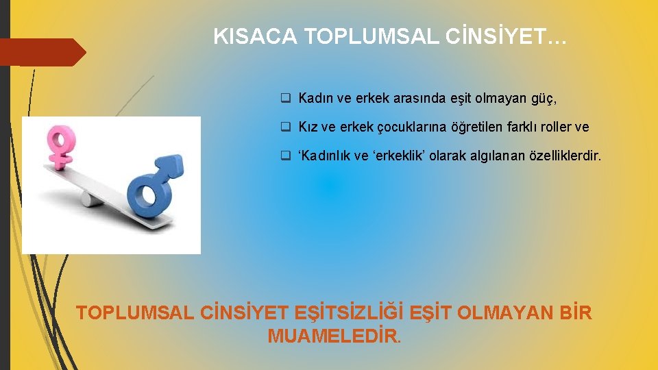 KISACA TOPLUMSAL CİNSİYET… q Kadın ve erkek arasında eşit olmayan güç, q Kız ve