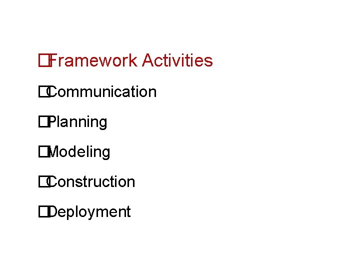 �Framework Activities �Communication �Planning �Modeling �Construction �Deployment  �Framework Activities �Communication �Planning �Modeling �Construction �Deployment
