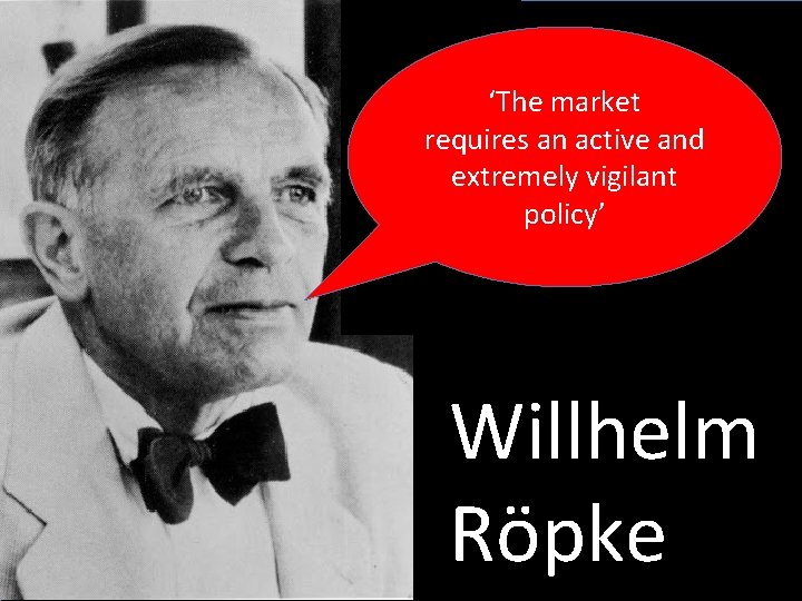 ‘The market requires an active and extremely vigilant policy’ Willhelm Röpke 