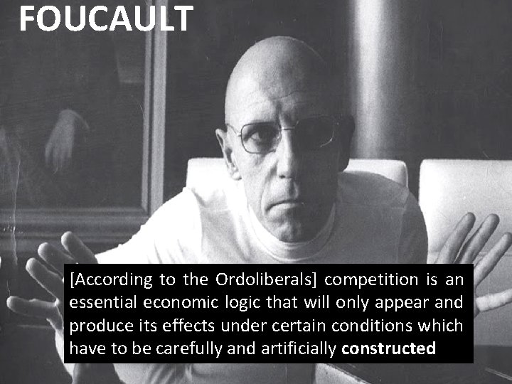 FOUCAULT [According to the Ordoliberals] competition is an essential economic logic that will only