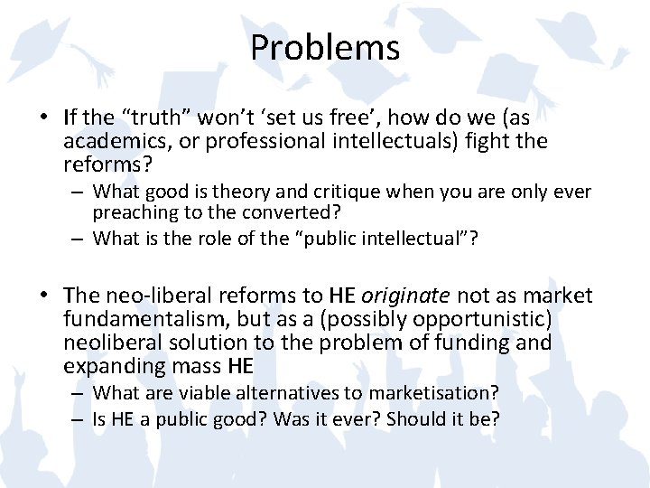 Problems • If the “truth” won’t ‘set us free’, how do we (as academics,