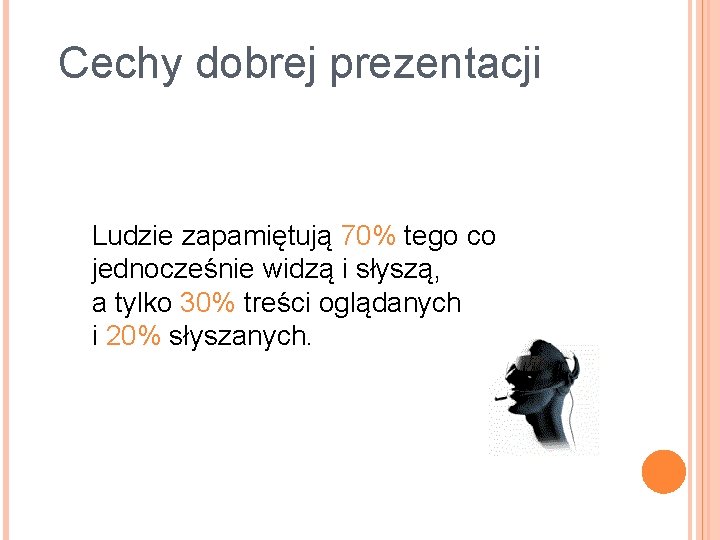 Cechy dobrej prezentacji Ludzie zapamiętują 70% tego co jednocześnie widzą i słyszą, a tylko