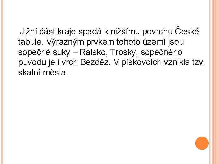 Jižní část kraje spadá k nižšímu povrchu České tabule. Výrazným prvkem tohoto území jsou Jižní část kraje spadá k nižšímu povrchu České tabule. Výrazným prvkem tohoto území jsou