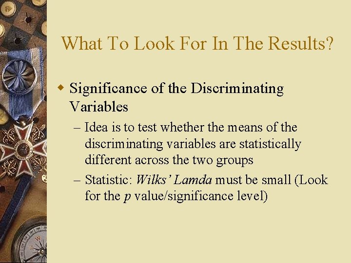 What To Look For In The Results? w Significance of the Discriminating Variables –