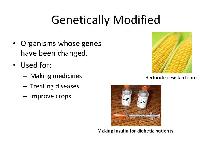 Genetically Modified • Organisms whose genes have been changed. • Used for: – Making