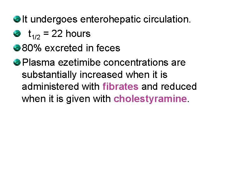 It undergoes enterohepatic circulation. t 1/2 = 22 hours 80% excreted in feces Plasma