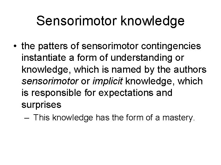 Sensorimotor knowledge • the patters of sensorimotor contingencies instantiate a form of understanding or