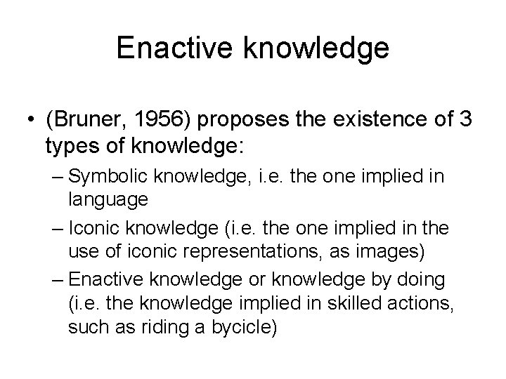 Enactive knowledge • (Bruner, 1956) proposes the existence of 3 types of knowledge: –