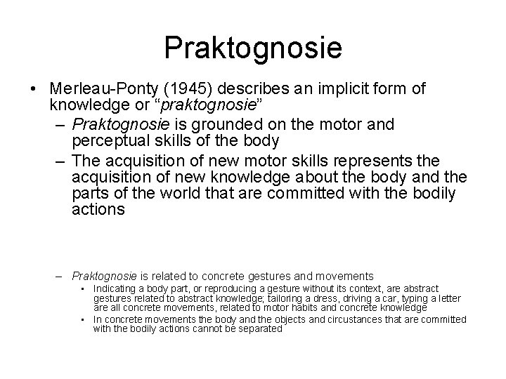 Praktognosie • Merleau-Ponty (1945) describes an implicit form of knowledge or “praktognosie” – Praktognosie