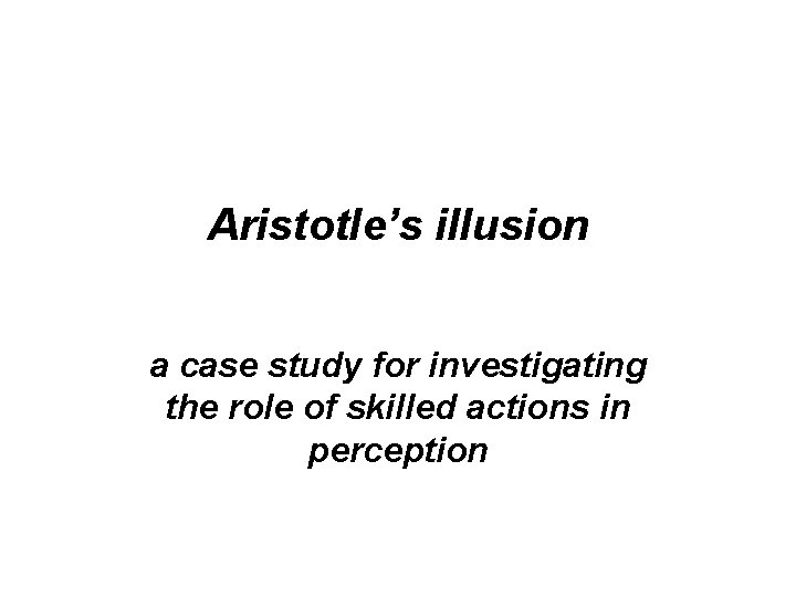 Aristotle’s illusion a case study for investigating the role of skilled actions in perception
