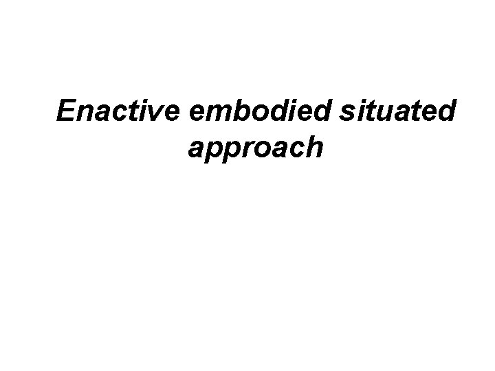 Enactive embodied situated approach 