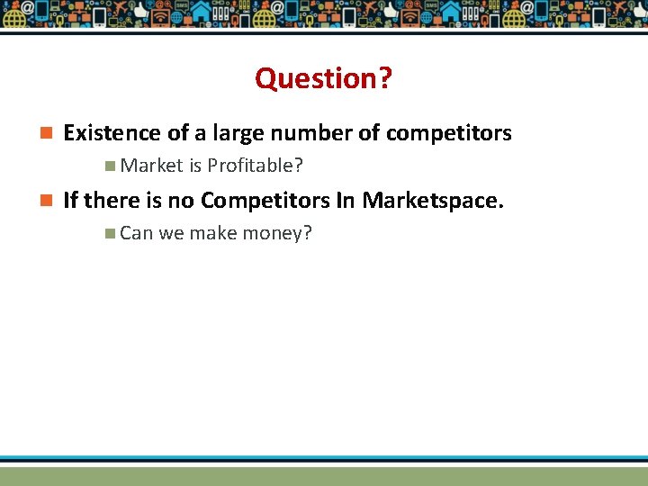 Question? n Existence of a large number of competitors n Market is Profitable? n Question? n Existence of a large number of competitors n Market is Profitable? n