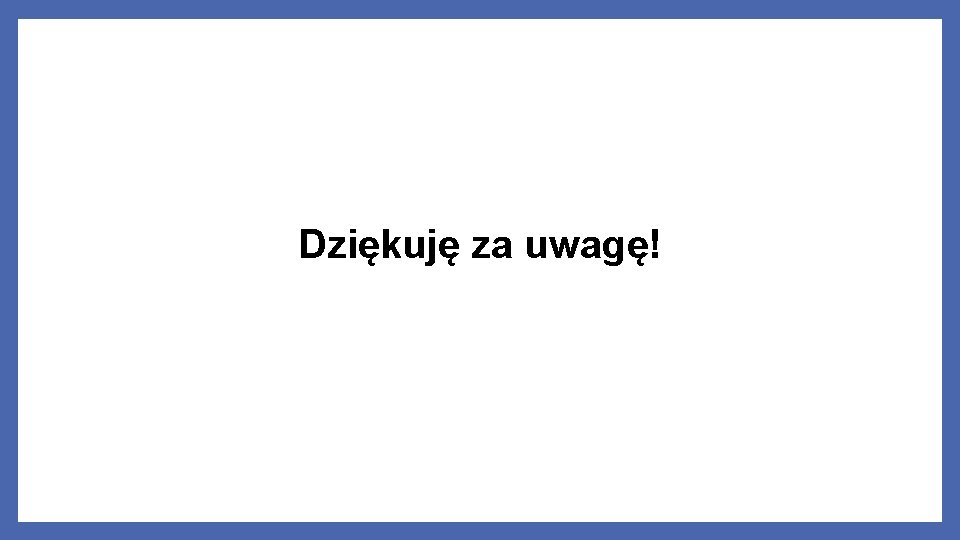 Dziękuję za uwagę! 