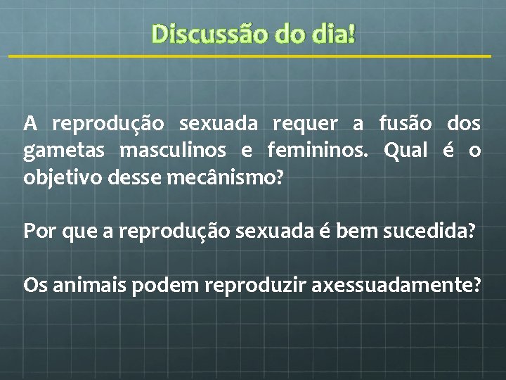 Discussão do dia! A reprodução sexuada requer a fusão dos gametas masculinos e femininos.