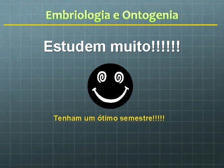 Embriologia e Ontogenia Estudem muito!!!!!! Tenham um ótimo semestre!!!!! 