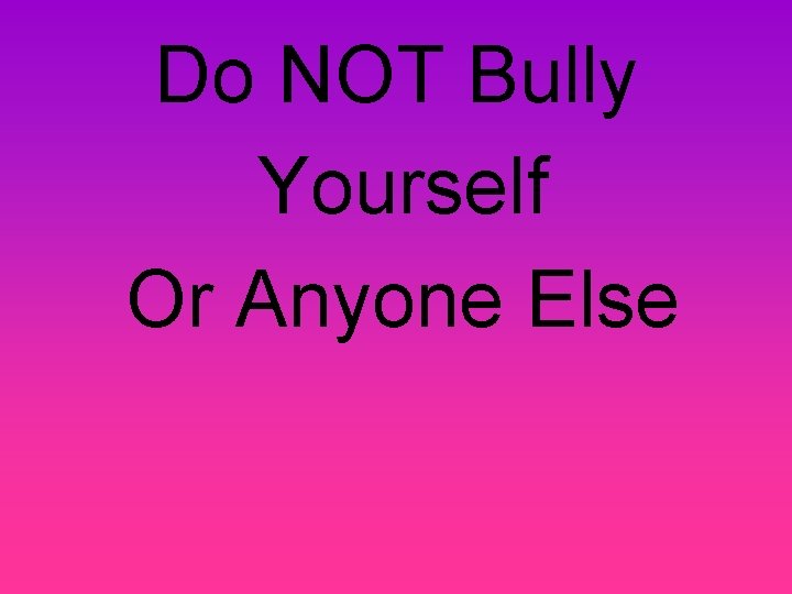 Do NOT Bully Yourself Or Anyone Else 