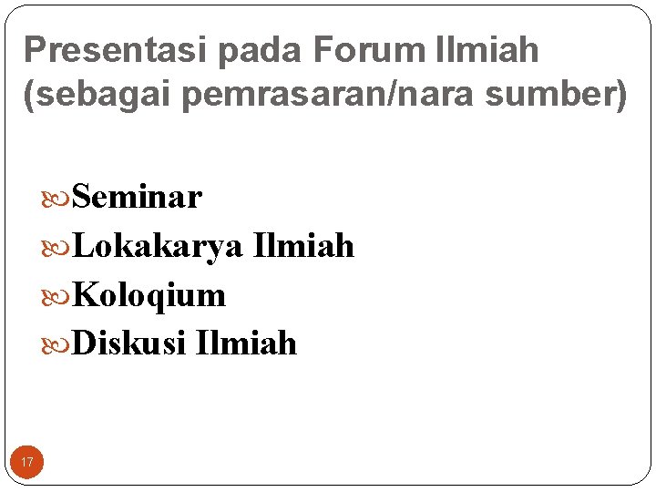 Presentasi pada Forum Ilmiah (sebagai pemrasaran/nara sumber) Seminar Lokakarya Ilmiah Koloqium Diskusi Ilmiah 17