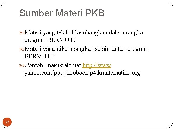 Sumber Materi PKB Materi yang telah dikembangkan dalam rangka program BERMUTU Materi yang dikembangkan