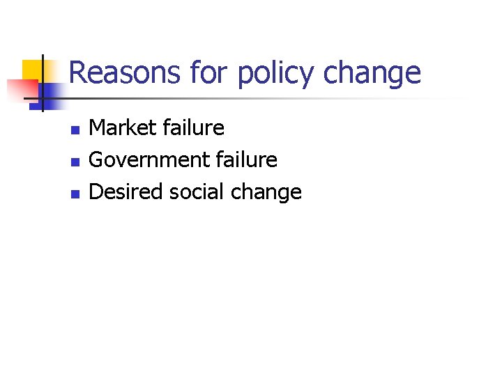 Reasons for policy change n n n Market failure Government failure Desired social change