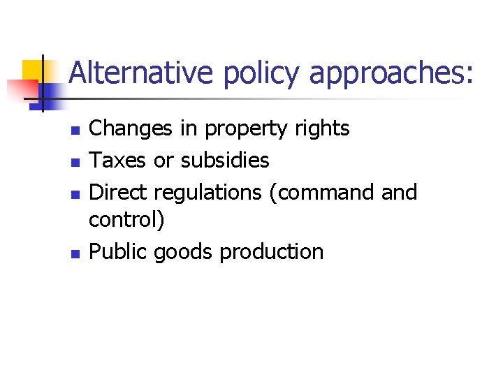 Alternative policy approaches: n n Changes in property rights Taxes or subsidies Direct regulations