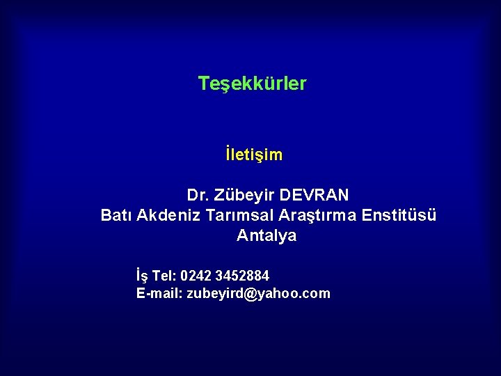 Teşekkürler İletişim Dr. Zübeyir DEVRAN Batı Akdeniz Tarımsal Araştırma Enstitüsü Antalya İş Tel: 0242