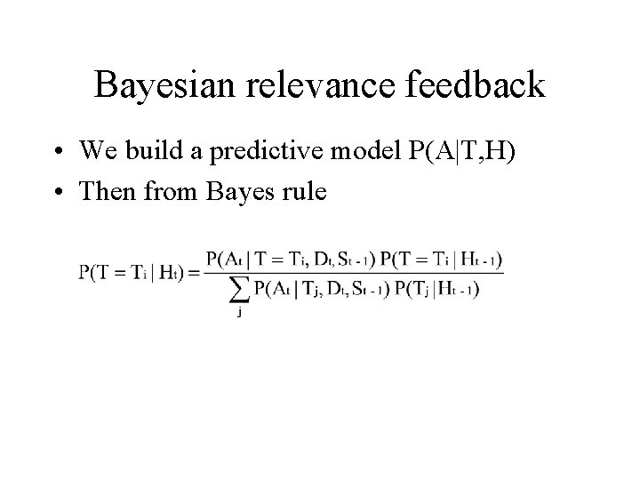 Bayesian relevance feedback • We build a predictive model P(A|T, H) • Then from