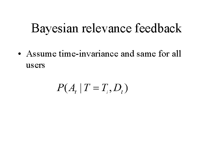 Bayesian relevance feedback • Assume time-invariance and same for all users 