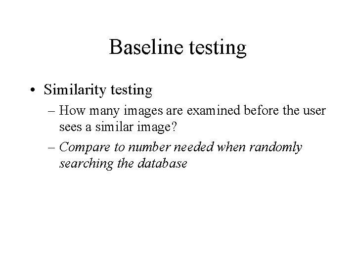 Baseline testing • Similarity testing – How many images are examined before the user