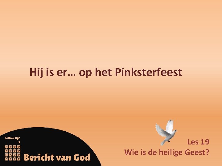 Hij is er… op het Pinksterfeest Les 19 Wie is de heilige Geest? 