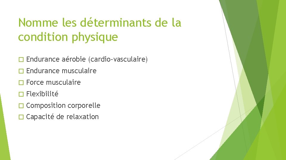 Nomme les déterminants de la condition physique � Endurance aérobie (cardio-vasculaire) � Endurance musculaire