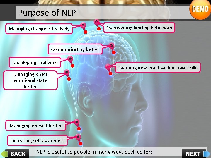 Purpose of NLP Managing change effectively Overcoming limiting behaviors Communicating better Developing resilience Learning