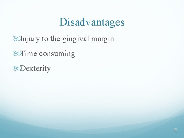 Disadvantages Injury to the gingival margin Time consuming Dexterity 16 