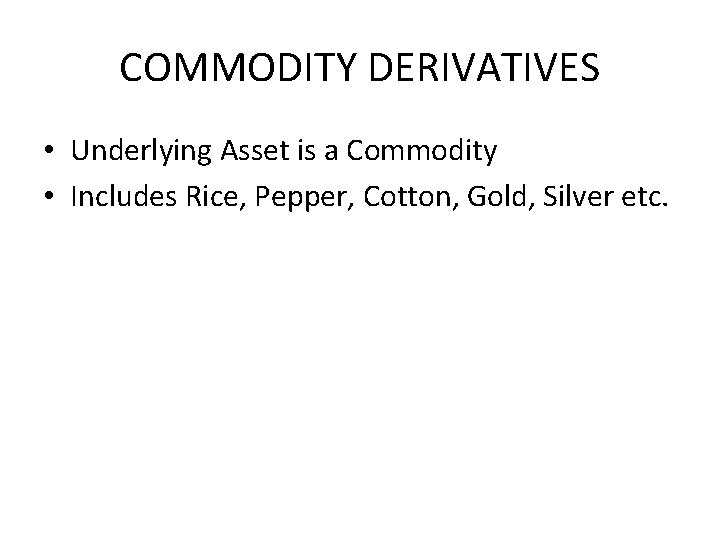 COMMODITY DERIVATIVES • Underlying Asset is a Commodity • Includes Rice, Pepper, Cotton, Gold,