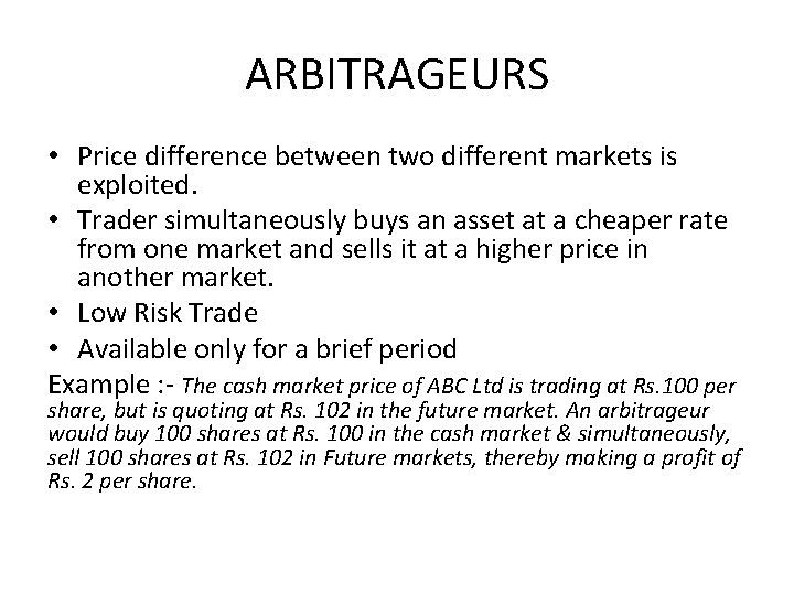 ARBITRAGEURS • Price difference between two different markets is exploited. • Trader simultaneously buys