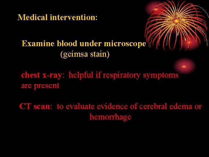 Medical intervention: Examine blood under microscope (geimsa stain) chest x-ray: helpful if respiratory symptoms