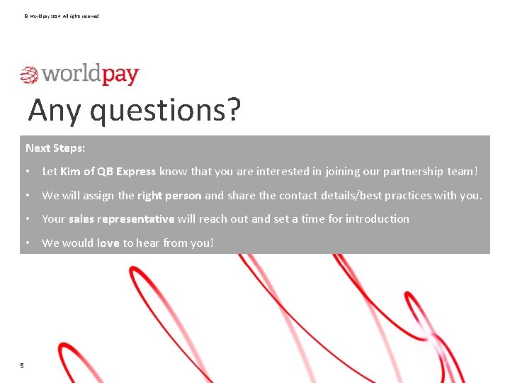 © Worldpay 2014. All rights reserved. Any questions? Next Steps: • Let Kim of