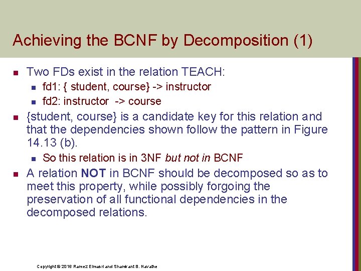 Achieving the BCNF by Decomposition (1) n Two FDs exist in the relation TEACH: