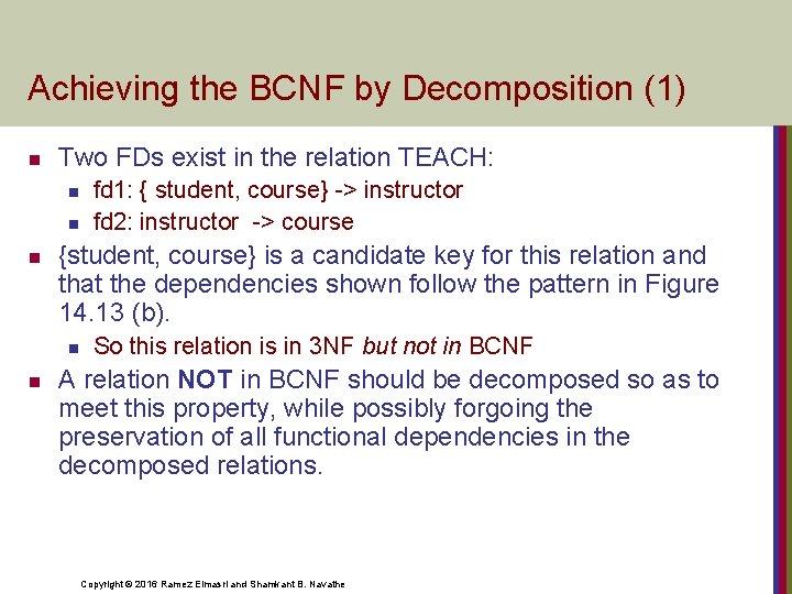 Achieving the BCNF by Decomposition (1) n Two FDs exist in the relation TEACH: